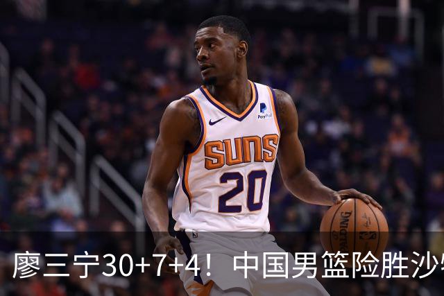 廖三宁30+7+4！中国男篮险胜沙特！晋级亚运会半决赛