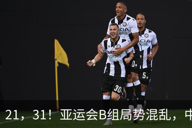 21，31！亚运会B组局势混乱，中国男足逆转取胜，下轮获胜=小组出线